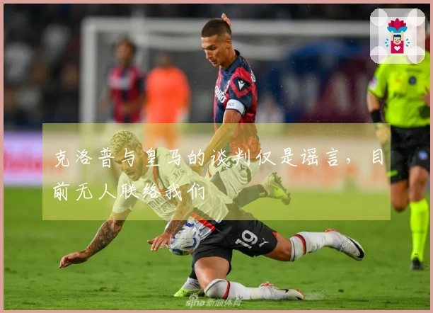 克洛普与皇马的谈判仅是谣言，目前无人联络我们