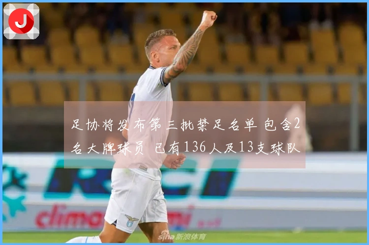 足协将发布第三批禁足名单 包含2名大牌球员 已有136人及13支球队受到处罚