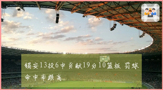 锡安13投6中贡献19分10篮板 罚球命中率颇高