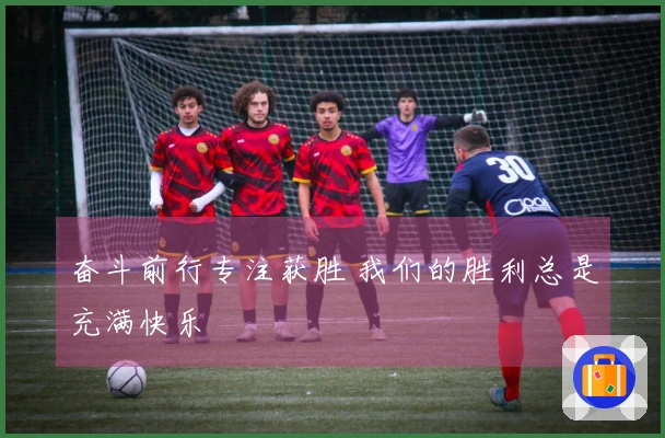 奋斗前行专注获胜 我们的胜利总是充满快乐