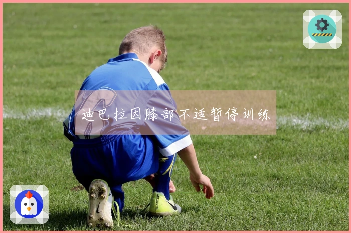 迪巴拉因膝部不适暂停训练