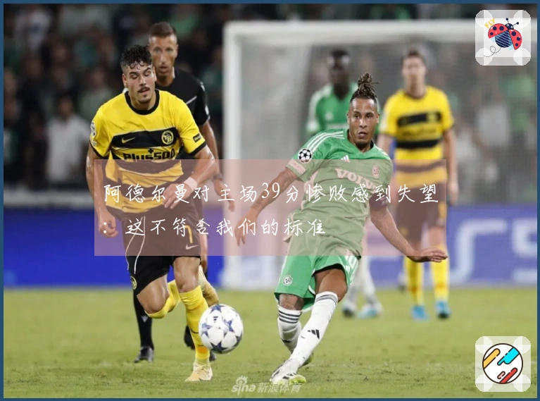 阿德尔曼对主场39分惨败感到失望：这不符合我们的标准