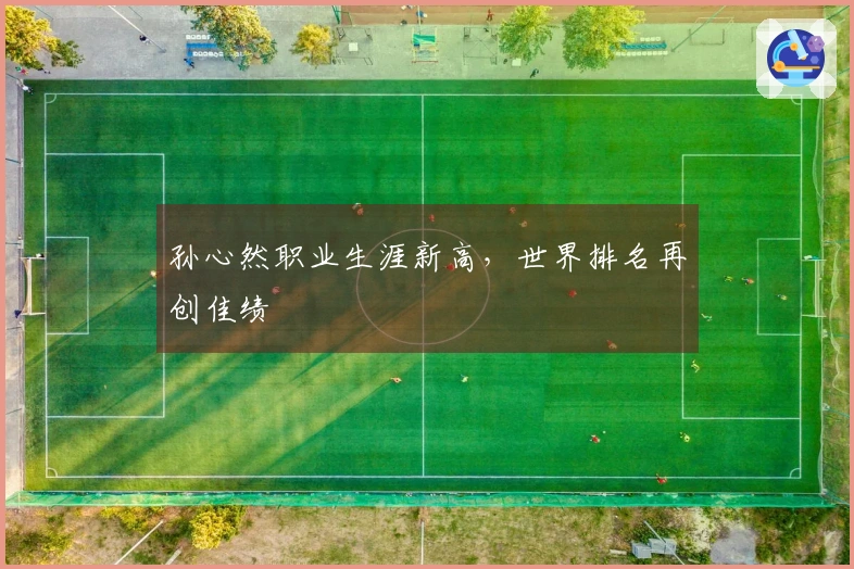 孙心然职业生涯新高，世界排名再创佳绩