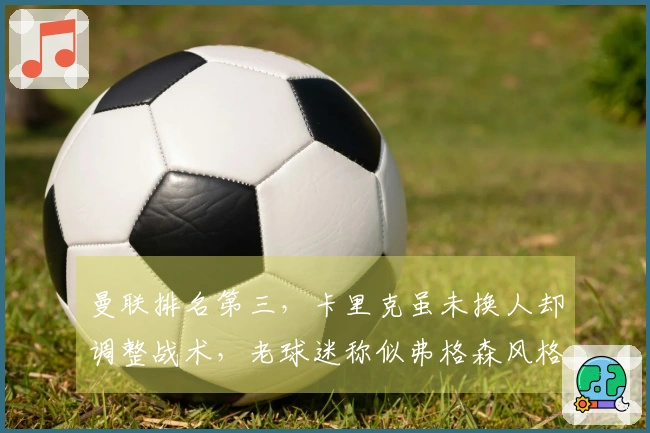 曼联排名第三，卡里克虽未换人却调整战术，老球迷称似弗格森风格