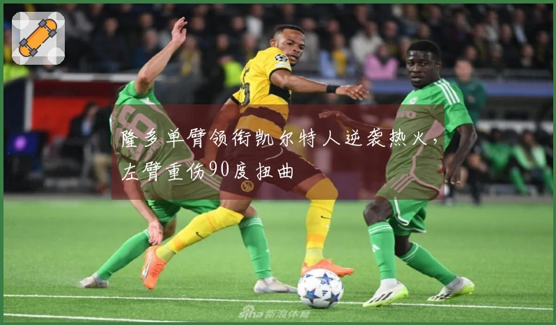 隆多单臂领衔凯尔特人逆袭热火，左臂重伤90度扭曲