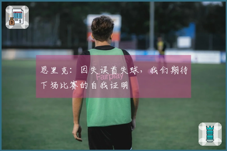 恩里克：因失误首失球，我们期待下场比赛的自我证明