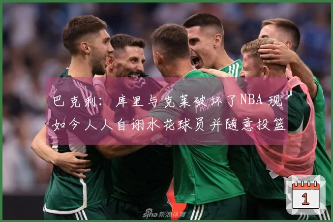 巴克利：库里与克莱破坏了NBA 现如今人人自诩水花球员并随意投篮三分