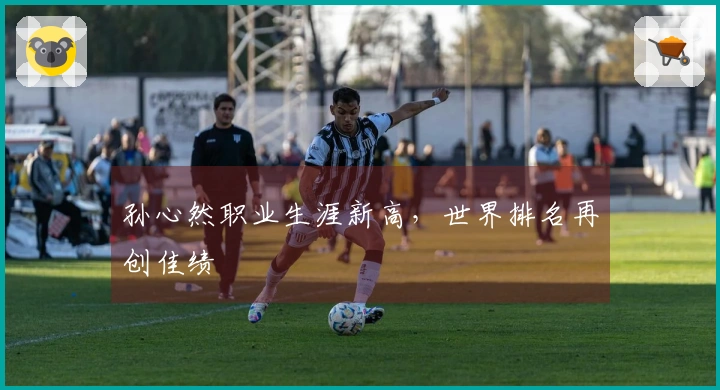 孙心然职业生涯新高，世界排名再创佳绩